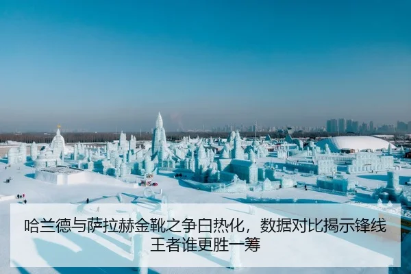 哈兰德与萨拉赫金靴之争白热化，数据对比揭示锋线王者谁更胜一筹