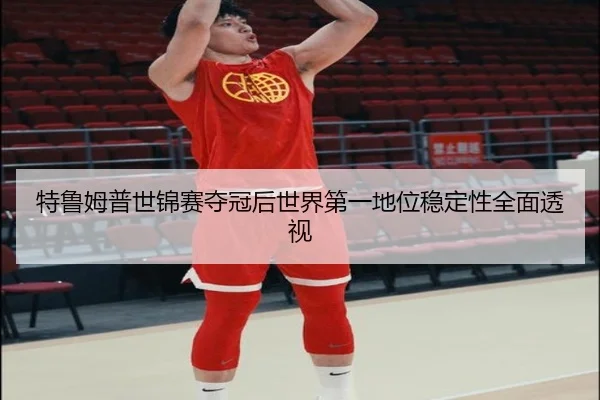 特鲁姆普世锦赛夺冠后世界第一地位稳定性全面透视