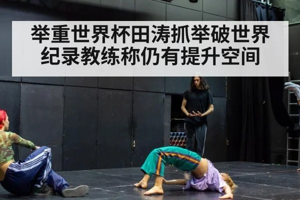 举重世界杯田涛抓举破世界纪录教练称仍有提升空间