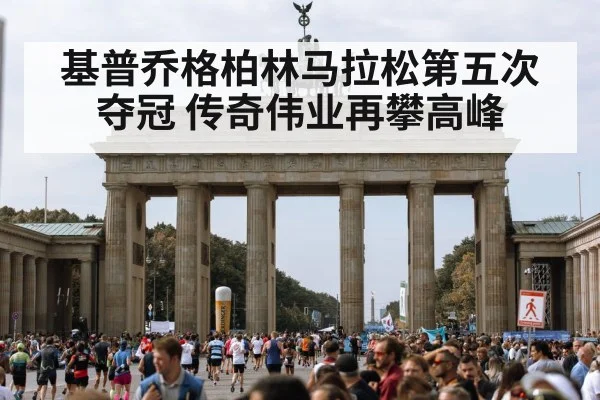 基普乔格柏林马拉松第五次夺冠 传奇伟业再攀高峰